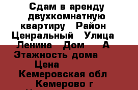 Сдам в аренду двухкомнатную квартиру › Район ­ Ценральный › Улица ­ Ленина › Дом ­ 39А › Этажность дома ­ 5 › Цена ­ 15 000 - Кемеровская обл., Кемерово г. Недвижимость » Квартиры аренда   